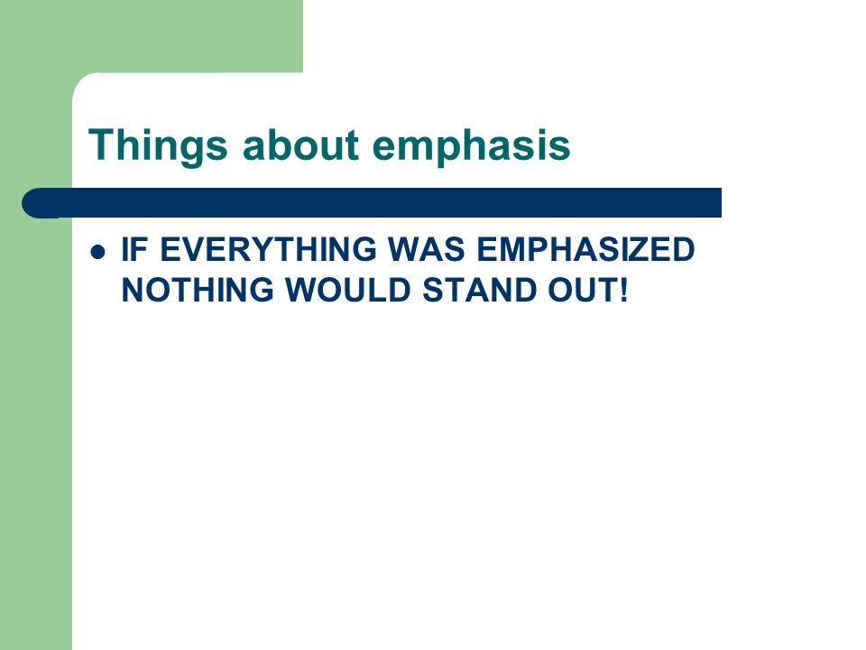 Things about emphasis IF EVERYTHING WAS EMPHASIZED NOTHING WOULD STAND OUT!