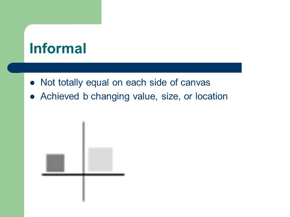 Informal Not totally equal on each side of canvas Achieved b changing value, size, or location