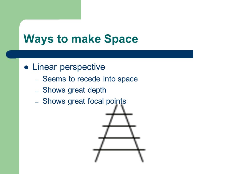 Ways to make Space Linear perspective – Seems to recede into space – Shows great depth – Shows great focal points