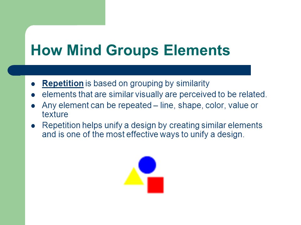 How Mind Groups Elements Repetition is based on grouping by similarity elements that are similar visually are perceived to be related.