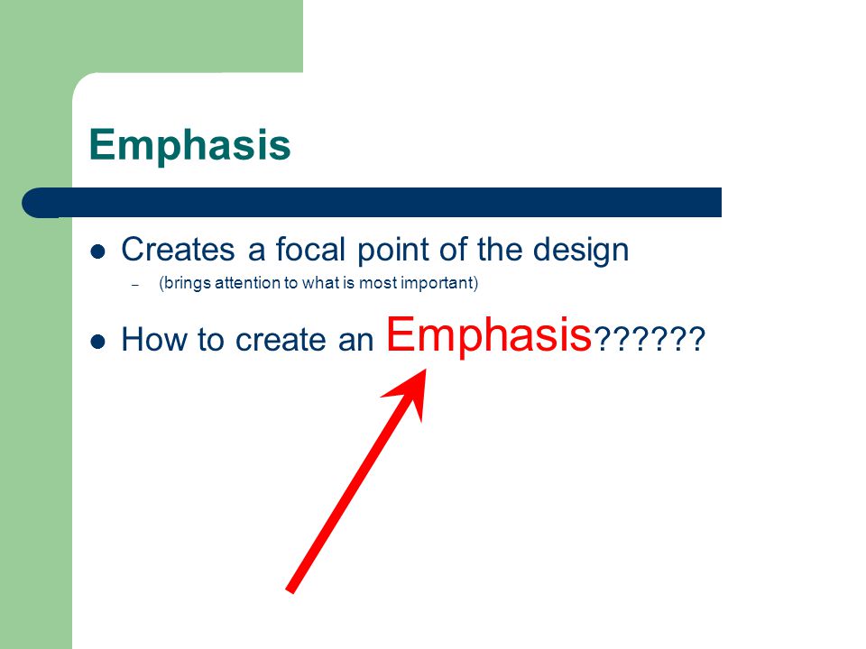 Emphasis Creates a focal point of the design – (brings attention to what is most important) How to create an Emphasis