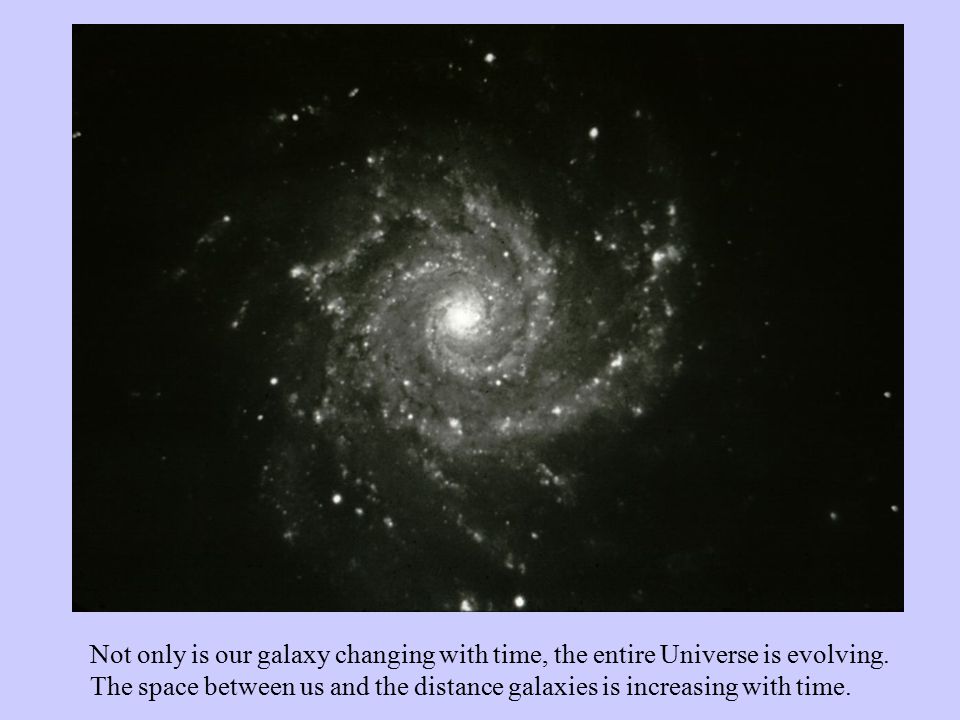 Not only is our galaxy changing with time, the entire Universe is evolving.
