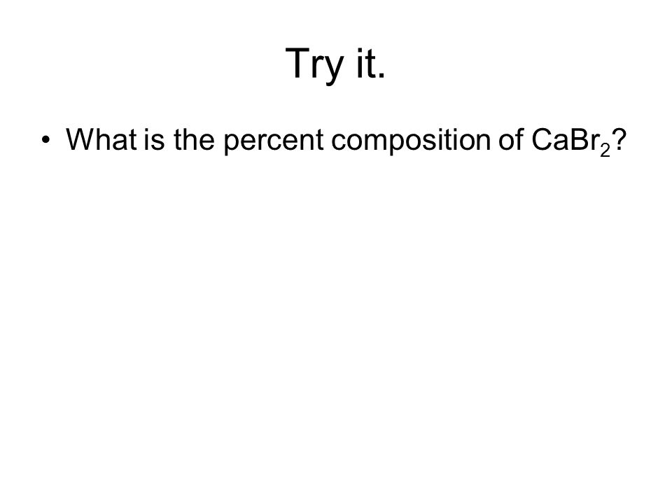 Try it. What is the percent composition of CaBr 2