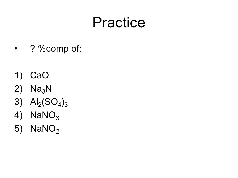 Practice %comp of: 1)CaO 2)Na 3 N 3)Al 2 (SO 4 ) 3 4)NaNO 3 5)NaNO 2