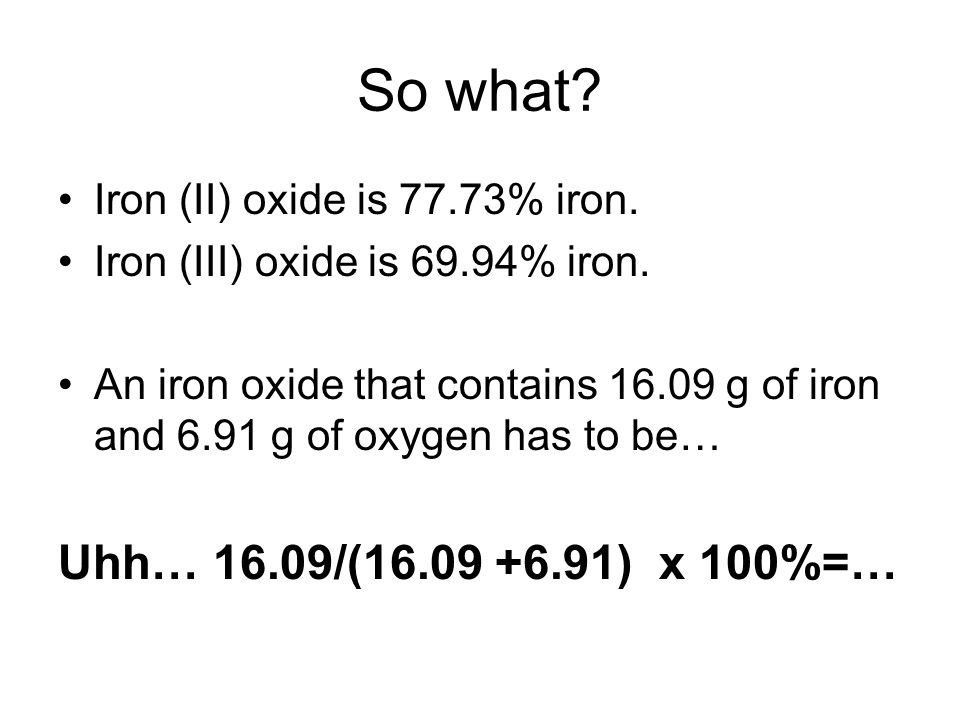 So what. Iron (II) oxide is 77.73% iron. Iron (III) oxide is 69.94% iron.