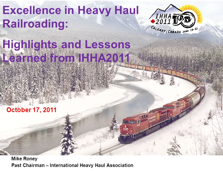 Mike Roney Past Chairman – International Heavy Haul Association Excellence in Heavy Haul Railroading: Highlights and Lessons Learned from IHHA2011 October 17, 2011