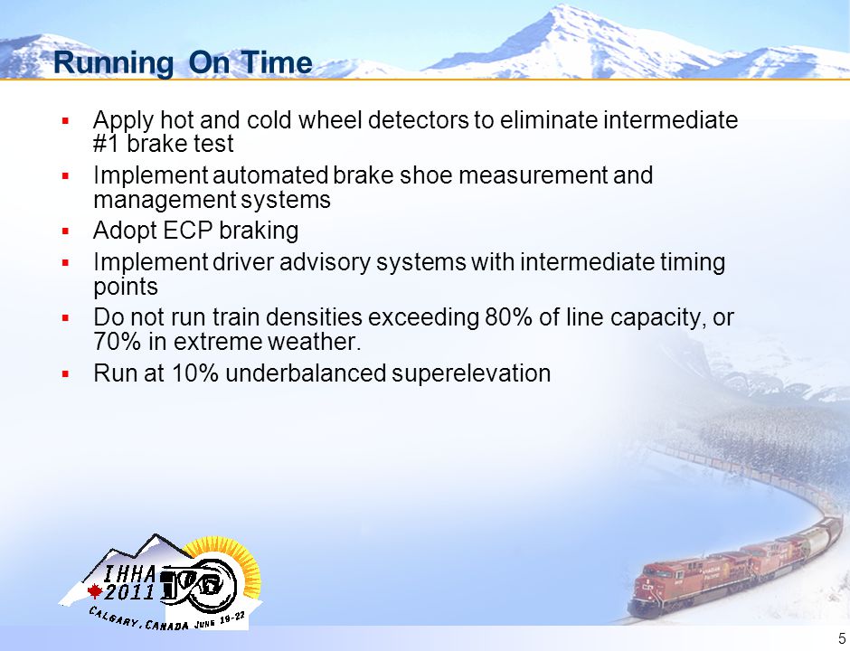 5 Running On Time  Apply hot and cold wheel detectors to eliminate intermediate #1 brake test  Implement automated brake shoe measurement and management systems  Adopt ECP braking  Implement driver advisory systems with intermediate timing points  Do not run train densities exceeding 80% of line capacity, or 70% in extreme weather.