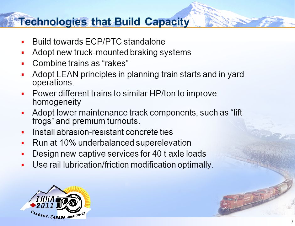 7 Technologies that Build Capacity  Build towards ECP/PTC standalone  Adopt new truck-mounted braking systems  Combine trains as rakes  Adopt LEAN principles in planning train starts and in yard operations.