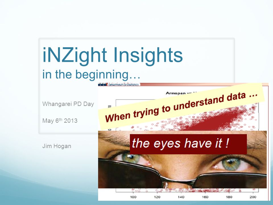 iNZight Insights in the beginning… Whangarei PD Day May 6 th 2013 Jim Hogan