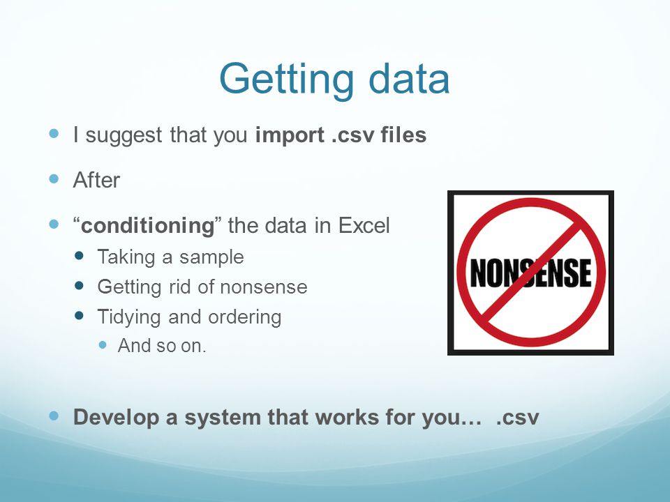 Getting data I suggest that you import.csv files After conditioning the data in Excel Taking a sample Getting rid of nonsense Tidying and ordering And so on.