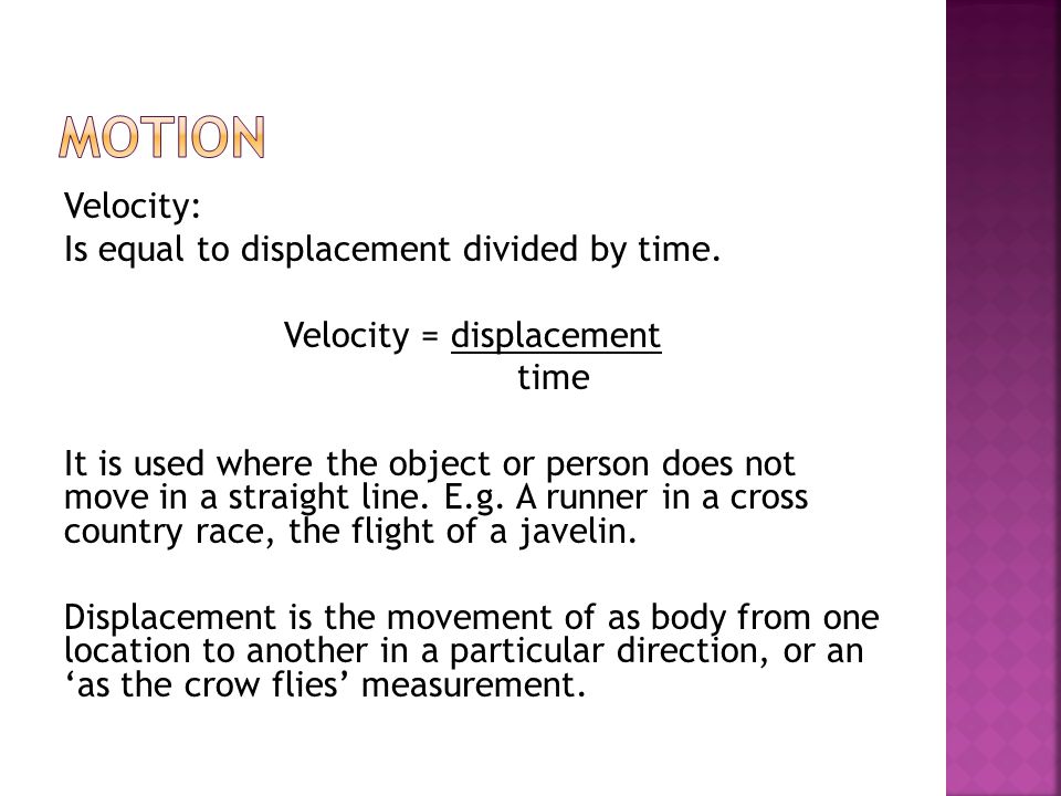 Velocity: Is equal to displacement divided by time.