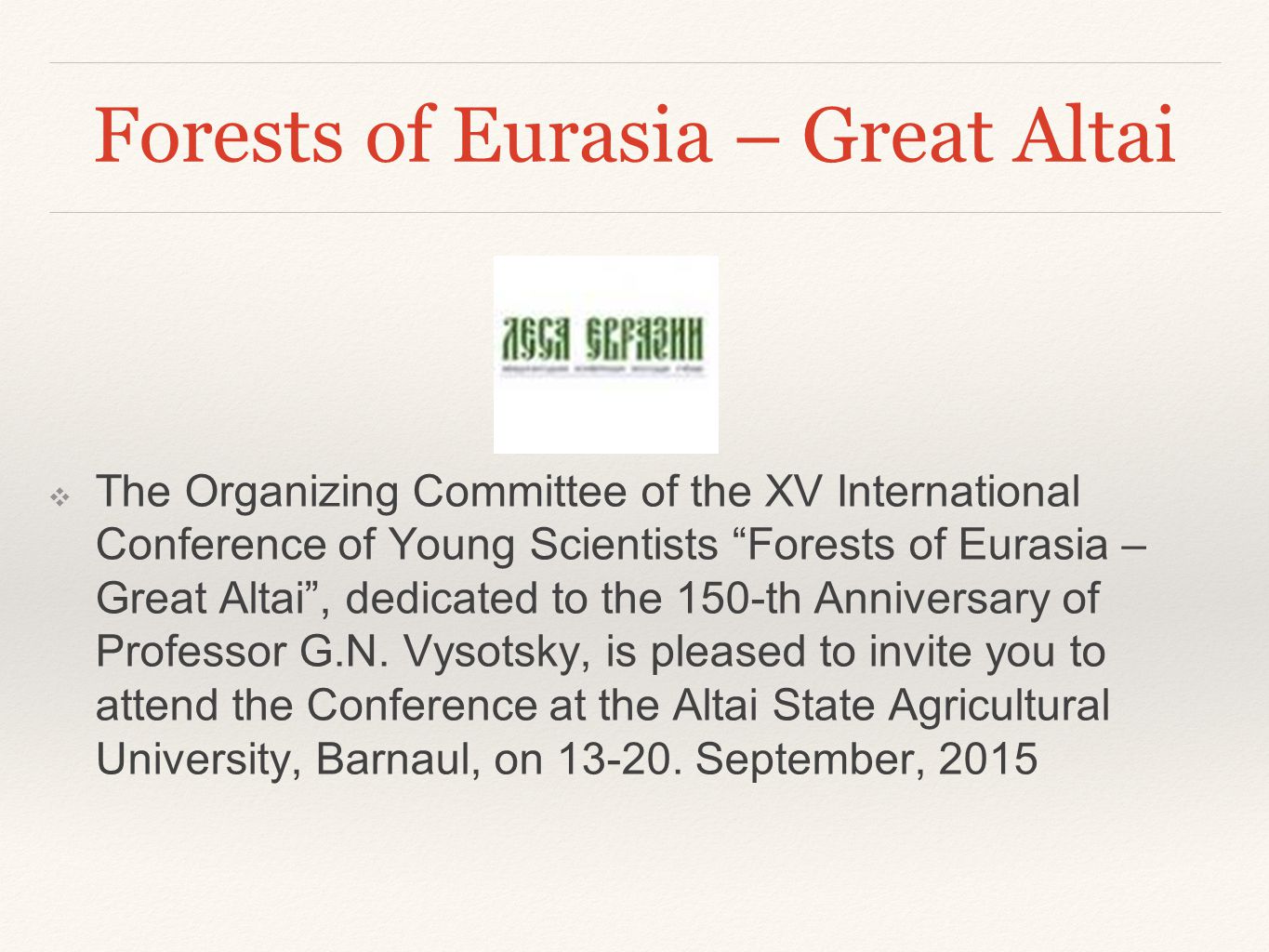 Forests of Eurasia – Great Altai ❖ The Organizing Committee of the XV International Conference of Young Scientists Forests of Eurasia – Great Altai , dedicated to the 150-th Anniversary of Professor G.N.