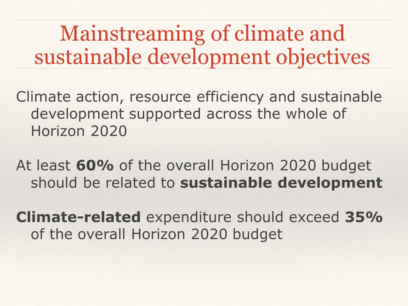 Mainstreaming of climate and sustainable development objectives Climate action, resource efficiency and sustainable development supported across the whole of Horizon 2020 At least 60% of the overall Horizon 2020 budget should be related to sustainable development Climate-related expenditure should exceed 35% of the overall Horizon 2020 budget