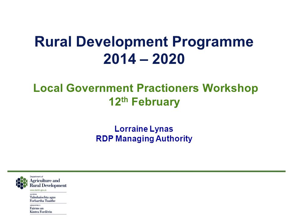 Rural Development Programme 2014 – 2020 Local Government Practioners Workshop 12 th February Lorraine Lynas RDP Managing Authority