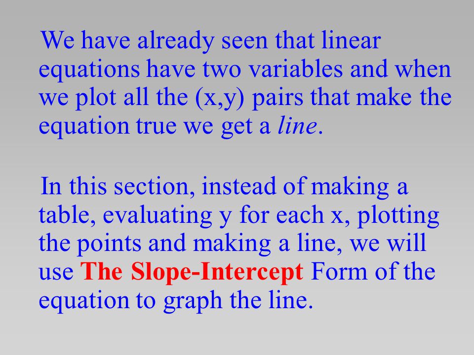 We have already seen that linear equations have two variables and when we plot all the (x,y) pairs that make the equation true we get a line.
