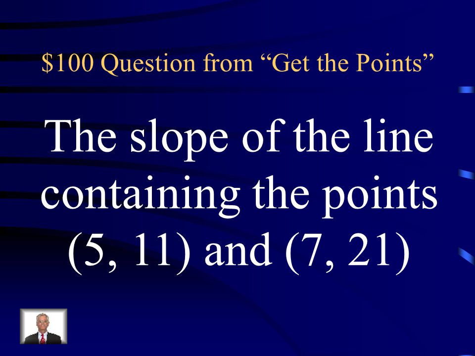 Jeopardy Get the Points Intercept That Slope It’s Standard Understanding Slope Graph It $100 $200 $300 $400 $500 $100 $200 $300 $400 $500 Final Jeopardy