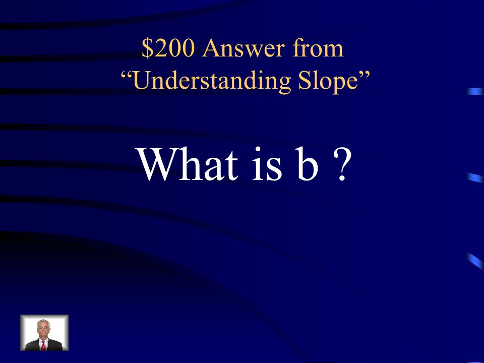 $200 Question from Understanding Slope The letter used to represent the y-intercept