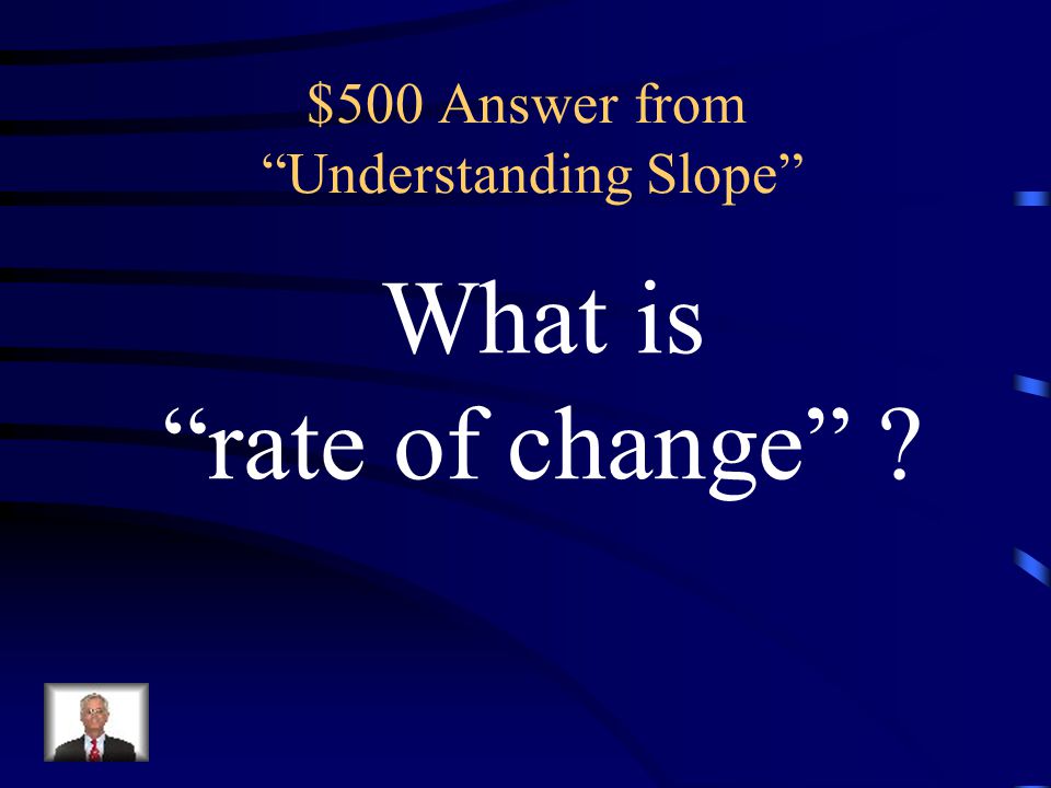 $500 Question from Understanding Slope Slope is sometimes referred to as the __________ between two points