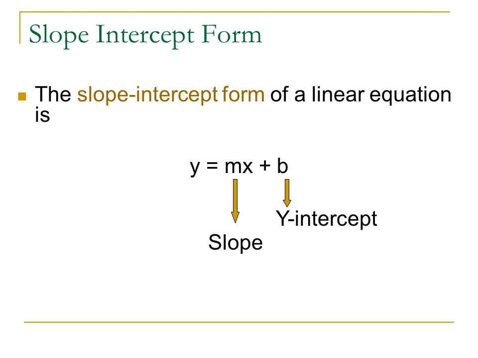 Slope Intercept Form The slope-intercept form of a linear equation is y = mx + b Y-intercept Slope