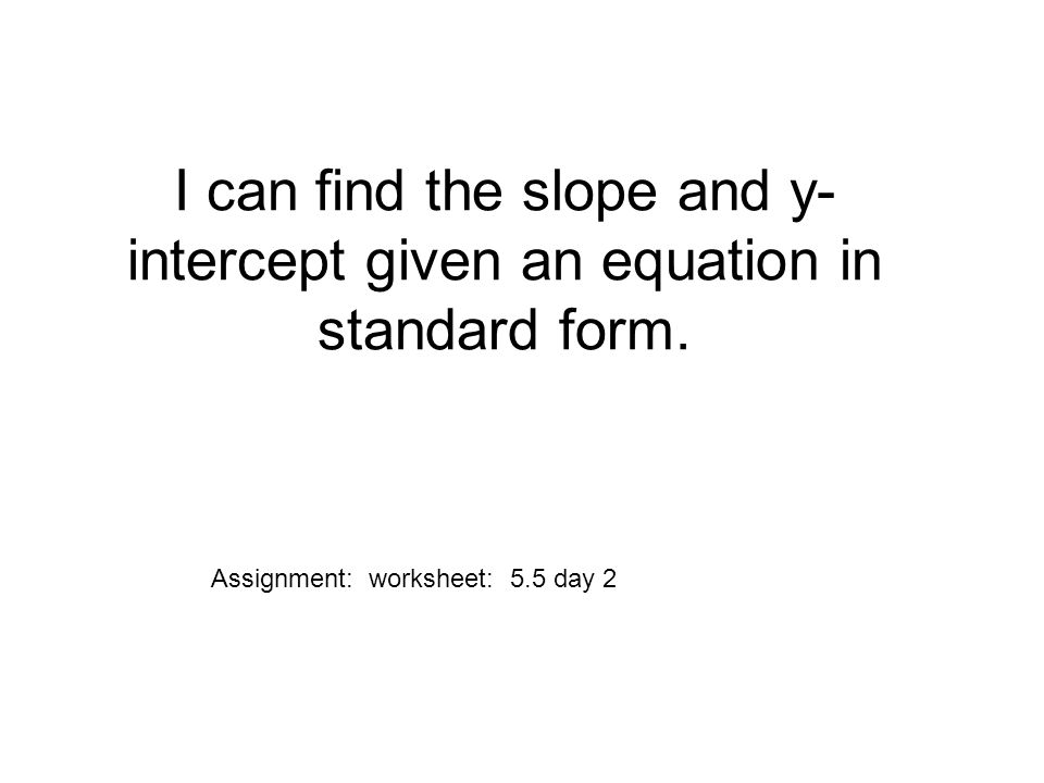 I can find the slope and y- intercept given an equation in standard form.