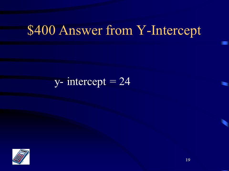 19 $400 Answer from Y-Intercept y- intercept = 24