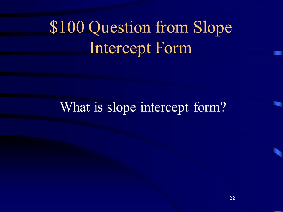 22 $100 Question from Slope Intercept Form What is slope intercept form