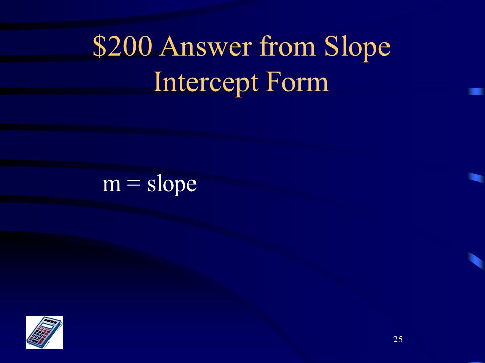 25 $200 Answer from Slope Intercept Form m = slope