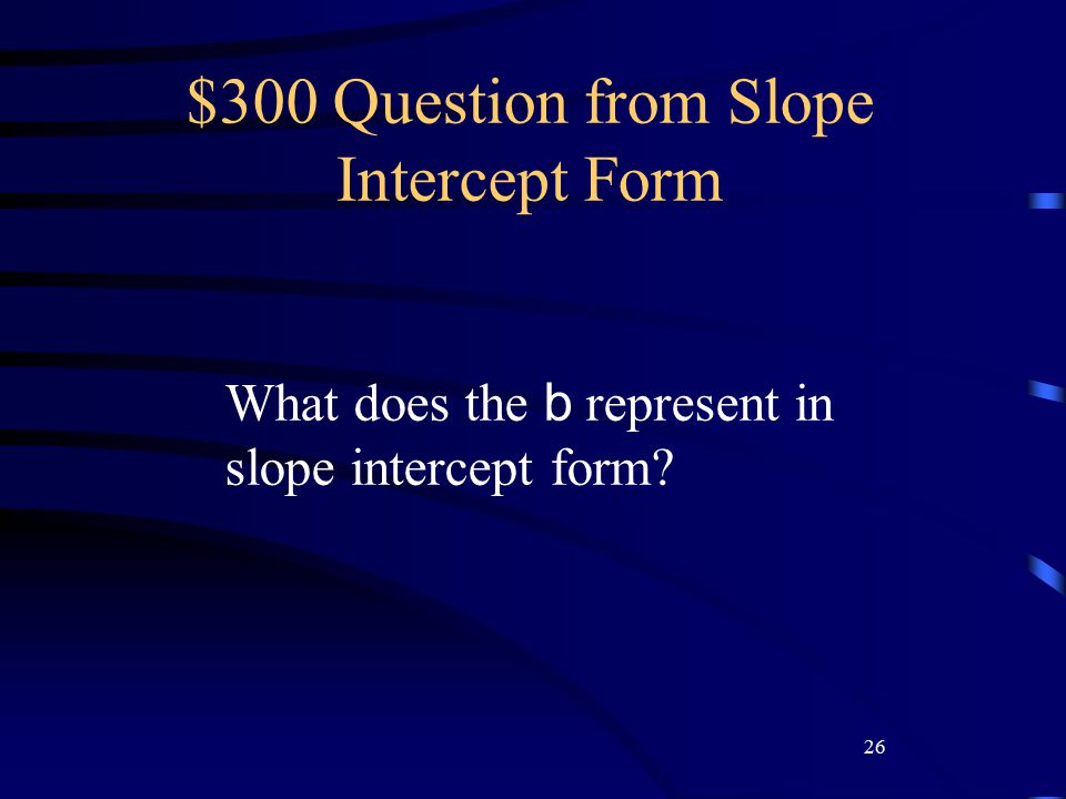 26 $300 Question from Slope Intercept Form What does the b represent in slope intercept form