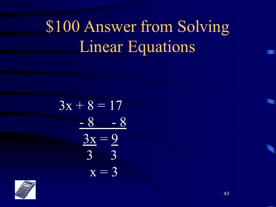 43 $100 Answer from Solving Linear Equations 3x + 8 = x = x = 3