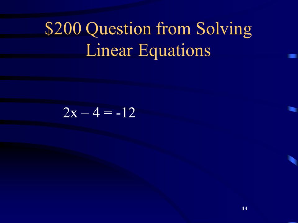 44 $200 Question from Solving Linear Equations 2x – 4 = -12