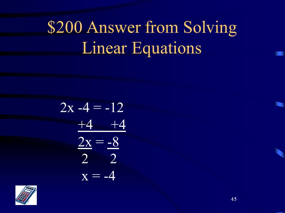 45 $200 Answer from Solving Linear Equations 2x -4 = x = x = -4