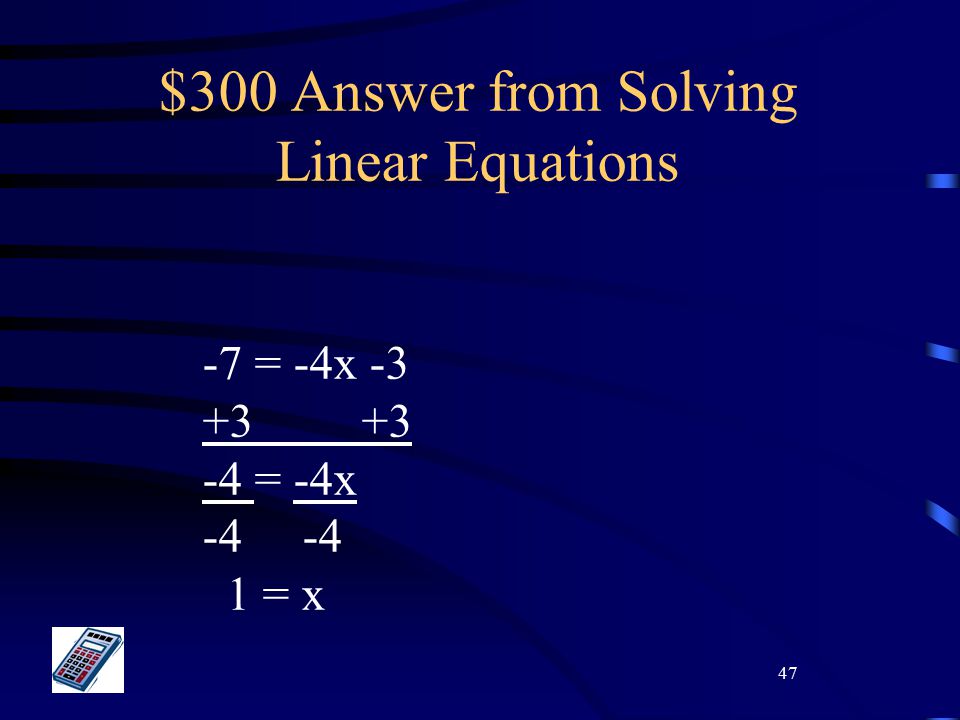 47 $300 Answer from Solving Linear Equations -7 = -4x = -4x -4 1 = x