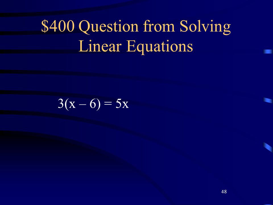 48 $400 Question from Solving Linear Equations 3(x – 6) = 5x
