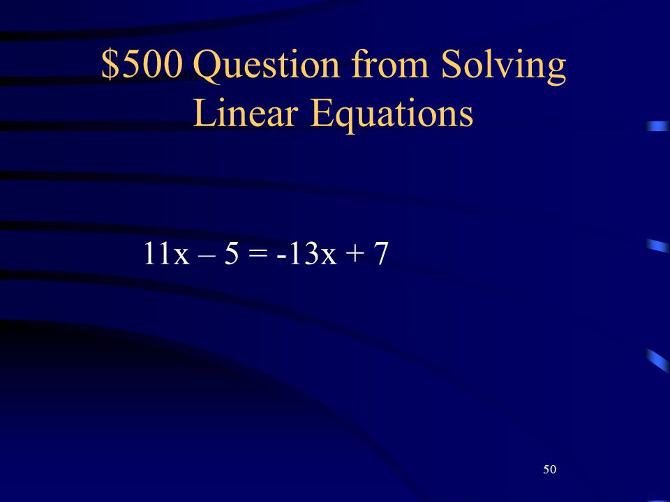 50 $500 Question from Solving Linear Equations 11x – 5 = -13x + 7