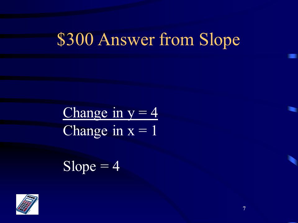 7 $300 Answer from Slope Change in y = 4 Change in x = 1 Slope = 4