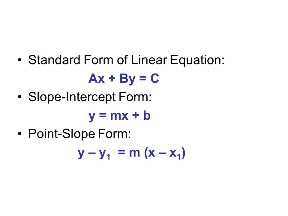 Standard Form of Linear Equation: Ax + By = C Slope-Intercept Form: y = mx + b Point-Slope Form: y – y 1 = m (x – x 1 )