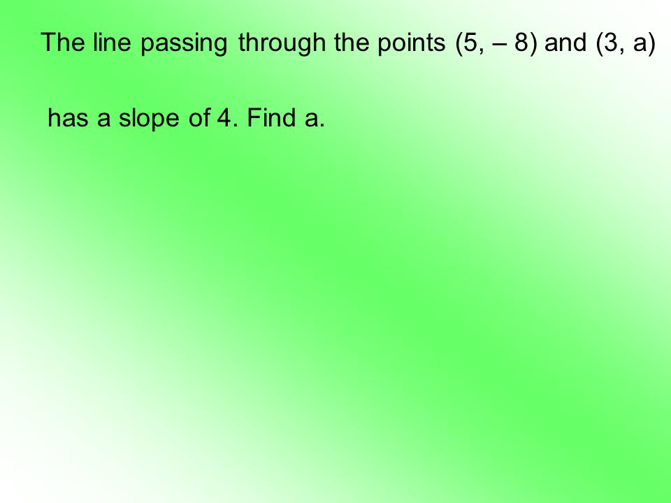 The line passing through the points (5, – 8) and (3, a) has a slope of 4. Find a.