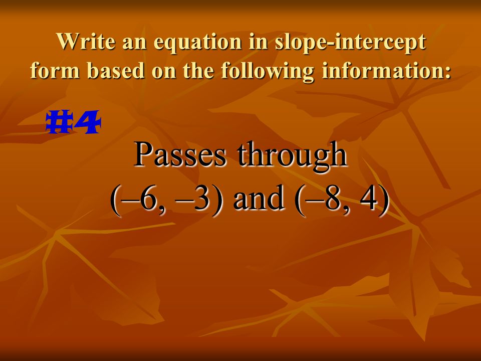 Write an equation in slope-intercept form based on the following information: Passes through (–6, –3) and (–8, 4) #4