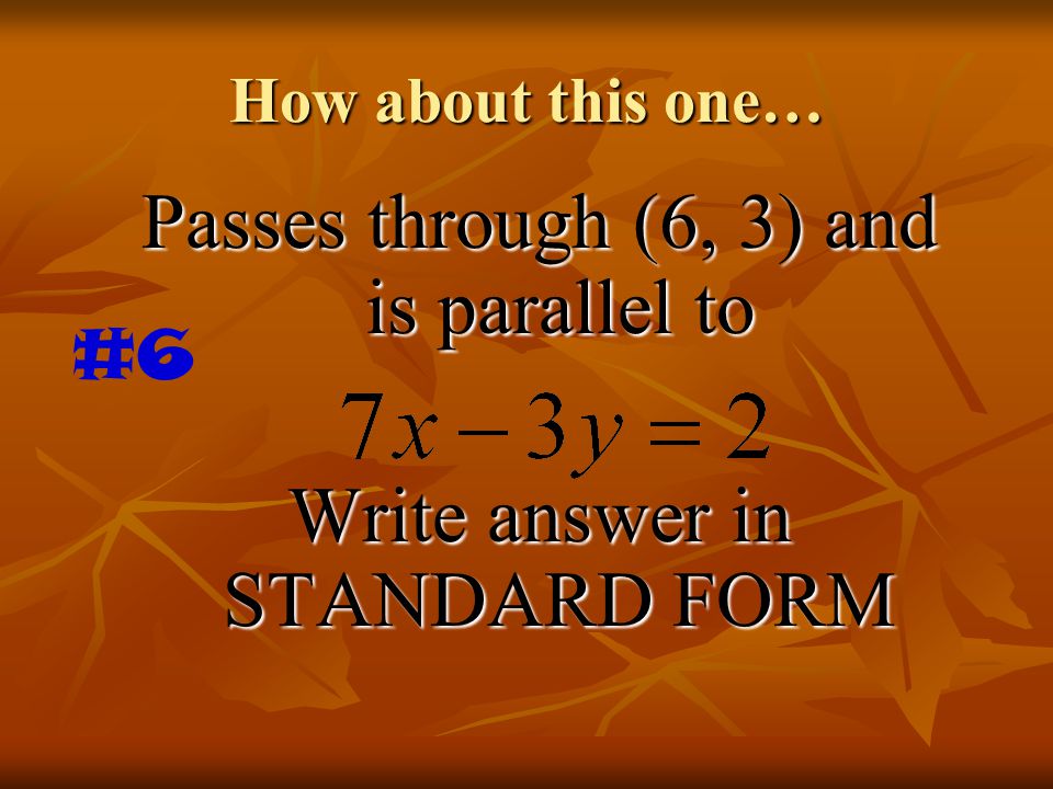How about this one… Passes through (6, 3) and is parallel to Write answer in STANDARD FORM #6