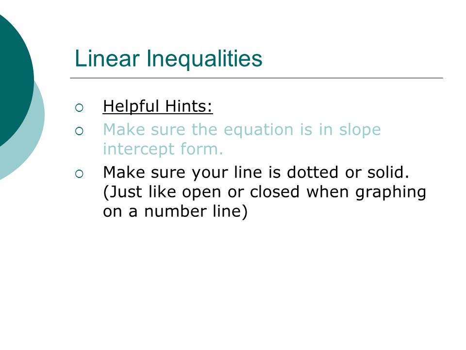 Linear Inequalities  Helpful Hints:  Make sure the equation is in slope intercept form.