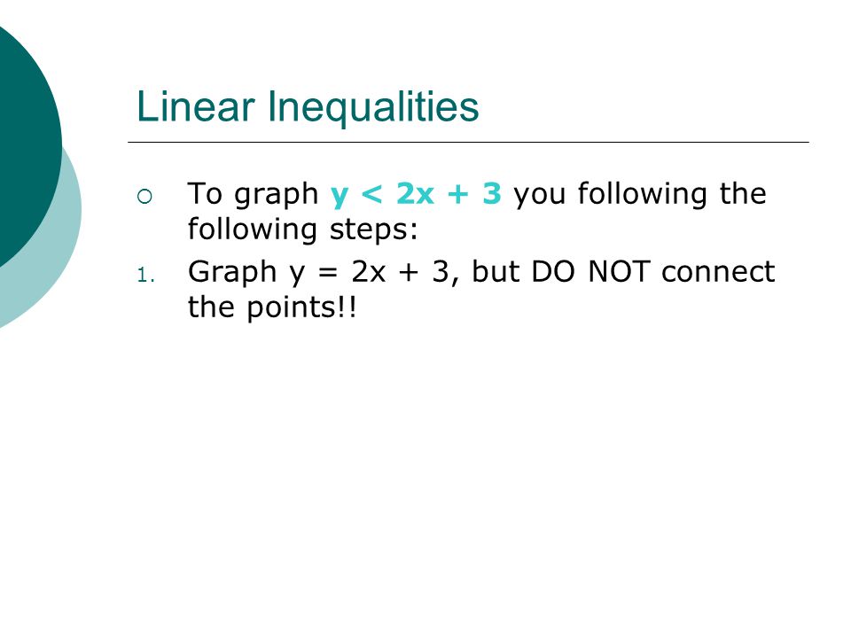 Linear Inequalities  To graph y < 2x + 3 you following the following steps: 1.