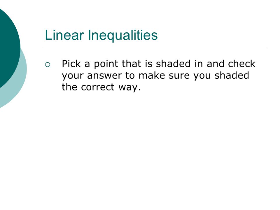 Linear Inequalities  Pick a point that is shaded in and check your answer to make sure you shaded the correct way.