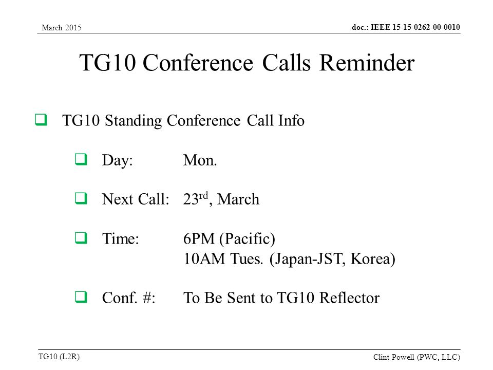 doc.: IEEE TG10 (L2R) March 2015 Clint Powell (PWC, LLC) TG10 Conference Calls Reminder  TG10 Standing Conference Call Info  Day:Mon.