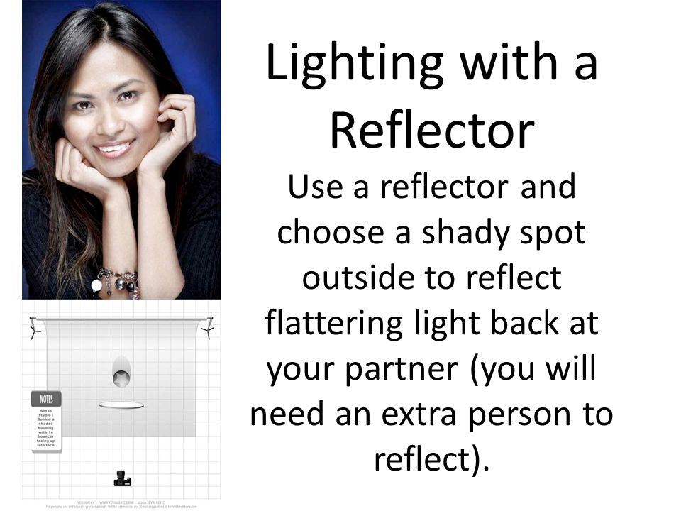 Lighting with a Reflector Use a reflector and choose a shady spot outside to reflect flattering light back at your partner (you will need an extra person to reflect).