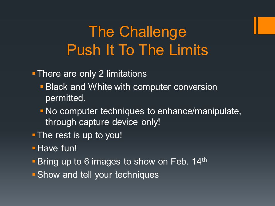 The Challenge Push It To The Limits  There are only 2 limitations  Black and White with computer conversion permitted.