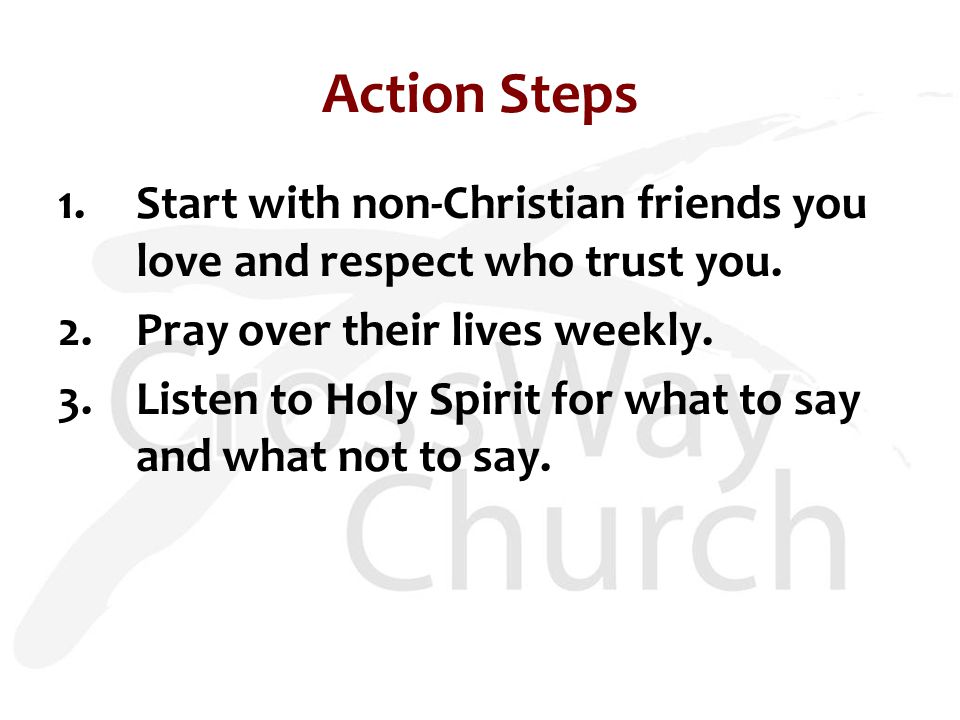 Action Steps 1.Start with non-Christian friends you love and respect who trust you.