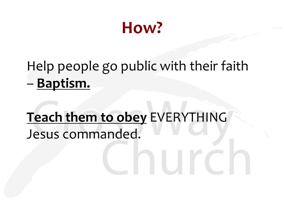 How. Help people go public with their faith – Baptism.