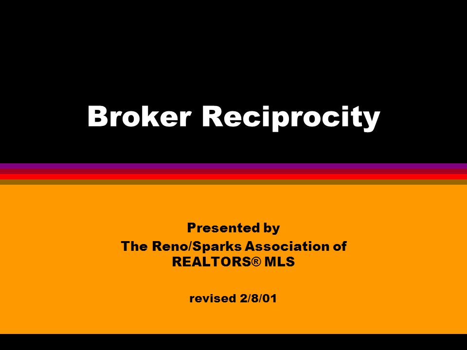 Broker Reciprocity Presented by The Reno/Sparks Association of REALTORS® MLS revised 2/8/01