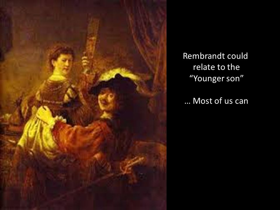 Rembrandt could relate to the Younger son … Most of us can