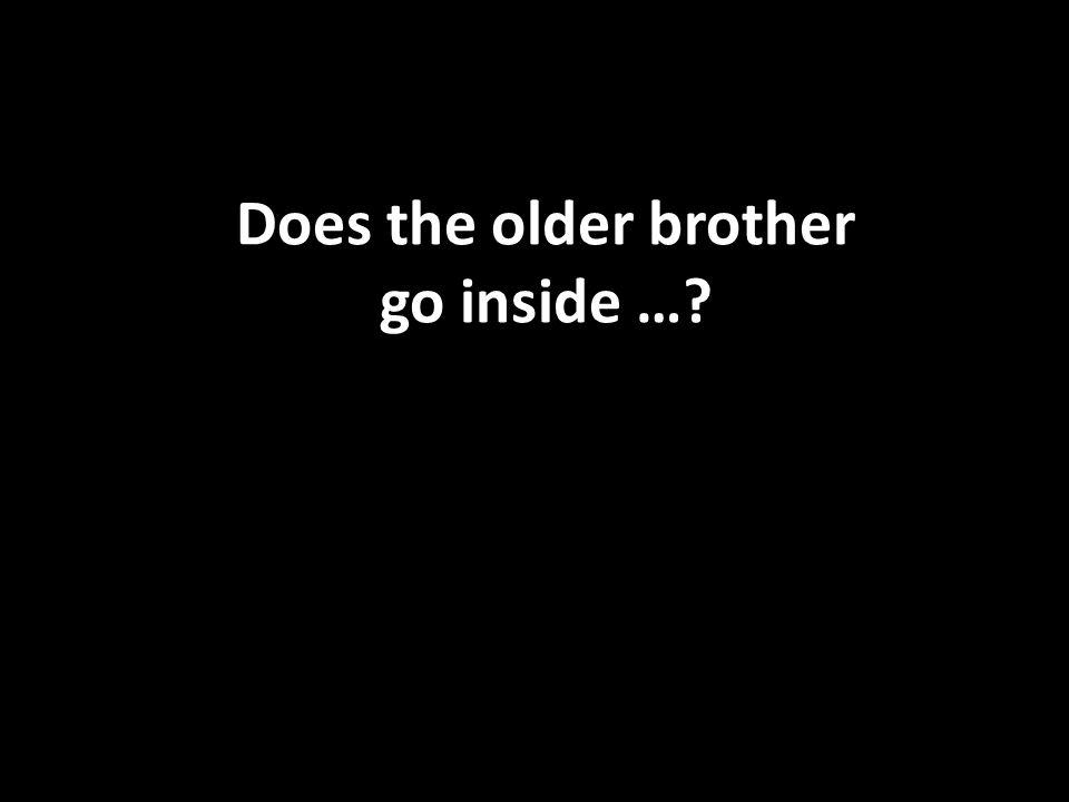 Does the older brother go inside …